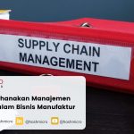 7 Tips Menyederhanakan Manajemen Supply Chain dalam Bisnis Manufaktur